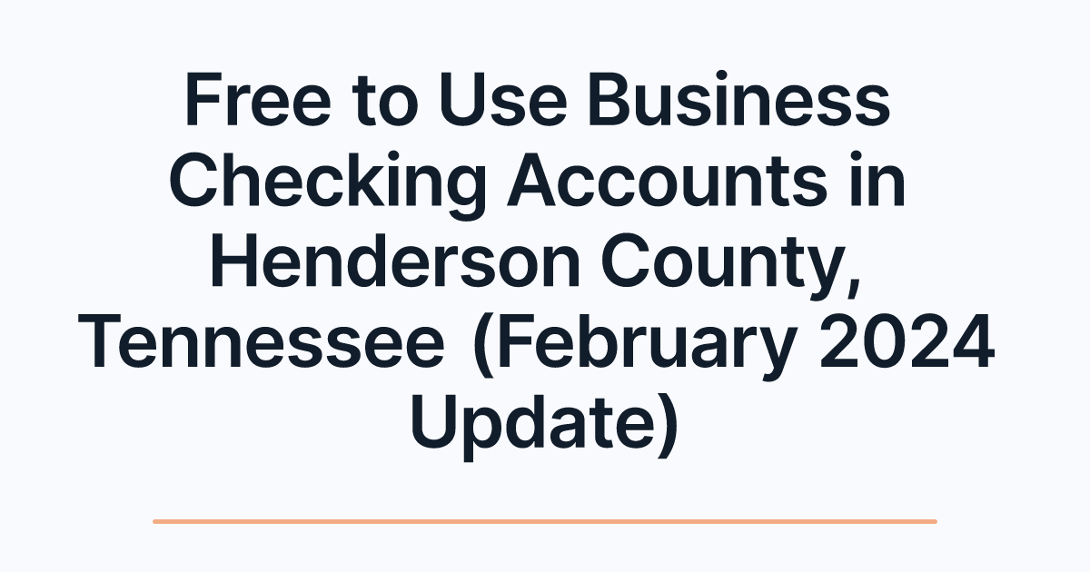 Free to Use Business Checking Accounts in Henderson County, Tennessee (February 2024 Update)
